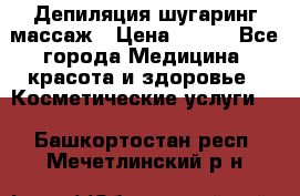 Депиляция шугаринг массаж › Цена ­ 200 - Все города Медицина, красота и здоровье » Косметические услуги   . Башкортостан респ.,Мечетлинский р-н